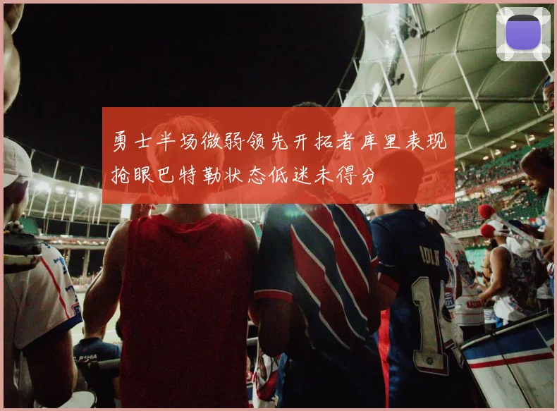 勇士半场微弱领先开拓者库里表现抢眼巴特勒状态低迷未得分