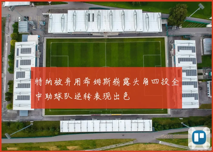 特纳被弃用希姆斯崭露头角四投全中助球队逆转表现出色