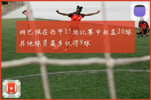 姆巴佩在西甲15场比赛中狂轰20球其他球员最多仅得9球