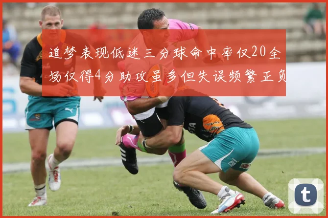 追梦表现低迷三分球命中率仅20全场仅得4分助攻虽多但失误频繁正负值惨淡