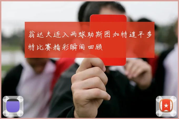 翁达夫连入两球助斯图加特追平多特比赛精彩瞬间回顾