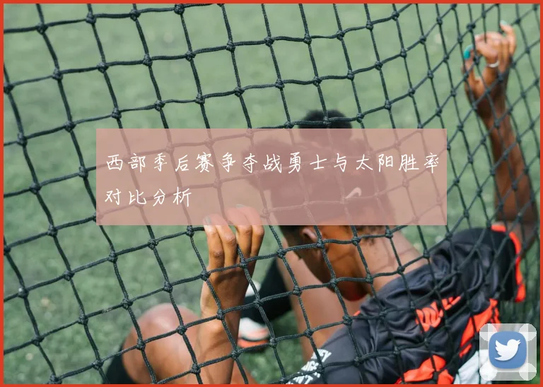 西部季后赛争夺战勇士与太阳胜率对比分析
