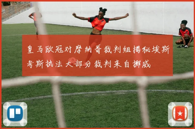 皇马欧冠对摩纳哥裁判组揭秘埃斯考斯执法大部分裁判来自挪威