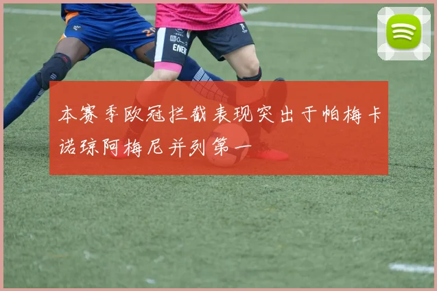 本赛季欧冠拦截表现突出于帕梅卡诺琼阿梅尼并列第一