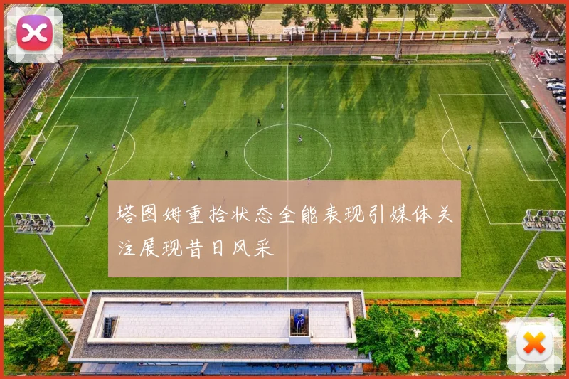 塔图姆重拾状态全能表现引媒体关注展现昔日风采