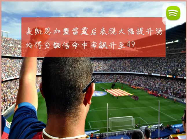 麦凯恩加盟雷霆后表现大幅提升场均得分翻倍命中率飙升至49